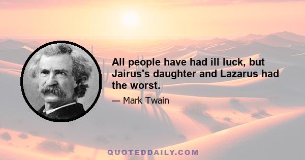 All people have had ill luck, but Jairus's daughter and Lazarus had the worst.