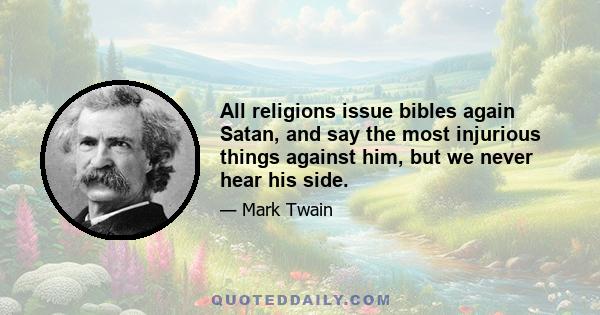 All religions issue bibles again Satan, and say the most injurious things against him, but we never hear his side.