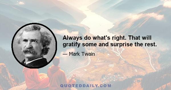 Always do what's right. That will gratify some and surprise the rest.