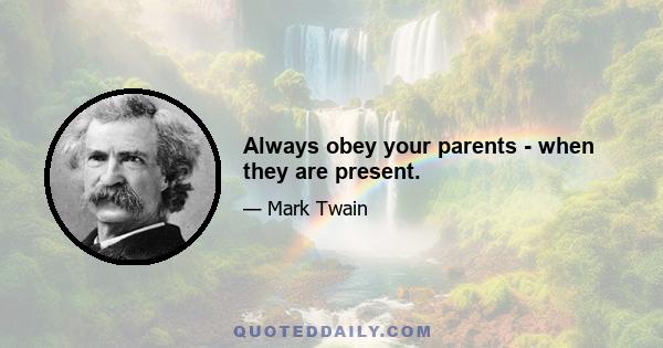 Always obey your parents - when they are present.