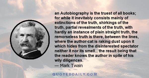 an Autobiography is the truest of all books; for while it inevitably consists mainly of extinctions of the truth, shirkings of the truth, partial revealments of the truth, with hardly an instance of plain straight