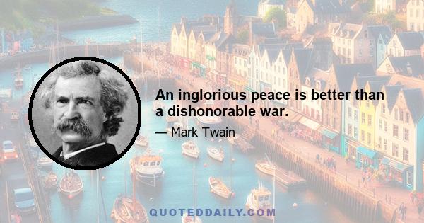 An inglorious peace is better than a dishonorable war.