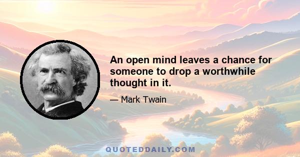 An open mind leaves a chance for someone to drop a worthwhile thought in it.