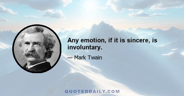 Any emotion, if it is sincere, is involuntary.