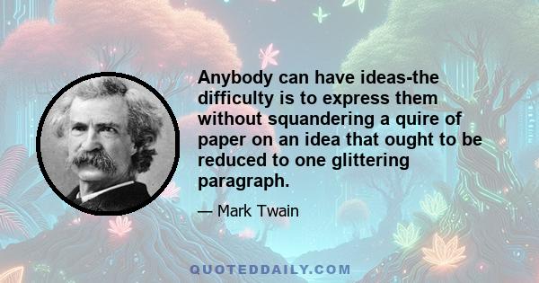 Anybody can have ideas-the difficulty is to express them without squandering a quire of paper on an idea that ought to be reduced to one glittering paragraph.