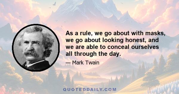 As a rule, we go about with masks, we go about looking honest, and we are able to conceal ourselves all through the day.