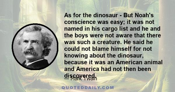 As for the dinosaur - But Noah's conscience was easy; it was not named in his cargo list and he and the boys were not aware that there was such a creature. He said he could not blame himself for not knowing about the