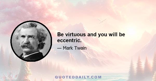 Be virtuous and you will be eccentric.