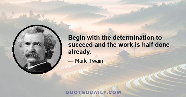 Begin with the determination to succeed and the work is half done already.