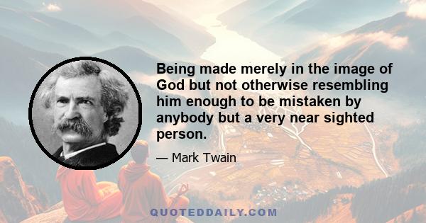 Being made merely in the image of God but not otherwise resembling him enough to be mistaken by anybody but a very near sighted person.