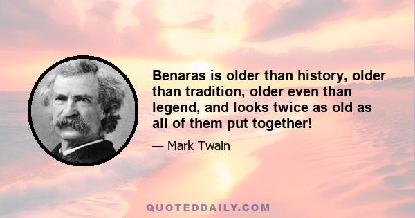 Benaras is older than history, older than tradition, older even than legend, and looks twice as old as all of them put together!