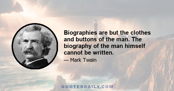 Biographies are but the clothes and buttons of the man. The biography of the man himself cannot be written.