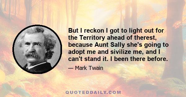 But I reckon I got to light out for the Territory ahead of therest, because Aunt Sally she's going to adopt me and sivilize me, and I can't stand it. I been there before.