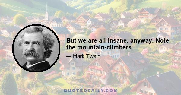 But we are all insane, anyway. Note the mountain-climbers.