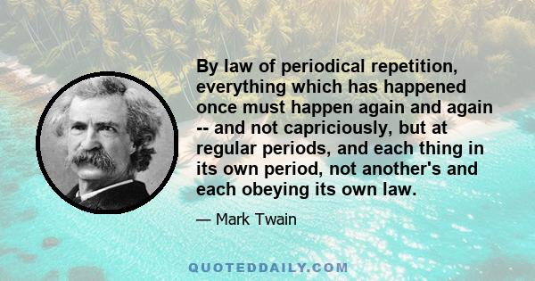 By law of periodical repetition, everything which has happened once must happen again and again -- and not capriciously, but at regular periods, and each thing in its own period, not another's and each obeying its own