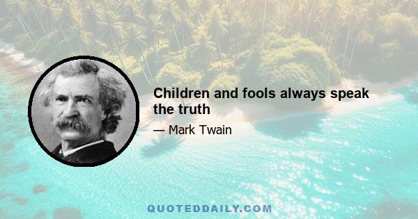 Children and fools always speak the truth