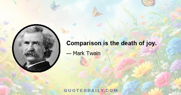 Comparison is the death of joy.