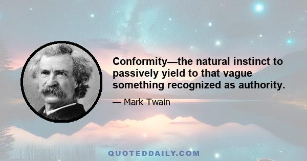 Conformity—the natural instinct to passively yield to that vague something recognized as authority.