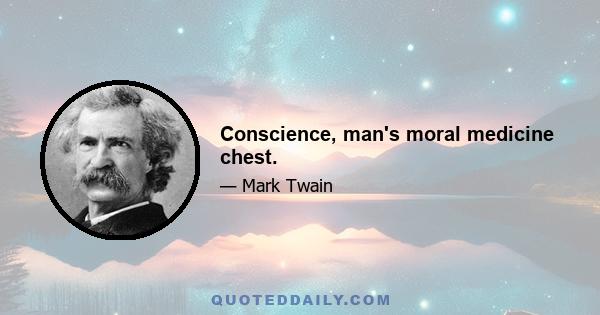 Conscience, man's moral medicine chest.