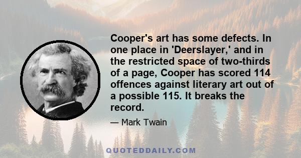 Cooper's art has some defects. In one place in 'Deerslayer,' and in the restricted space of two-thirds of a page, Cooper has scored 114 offences against literary art out of a possible 115. It breaks the record.