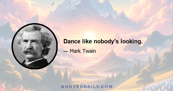 Dance like nobody's looking.