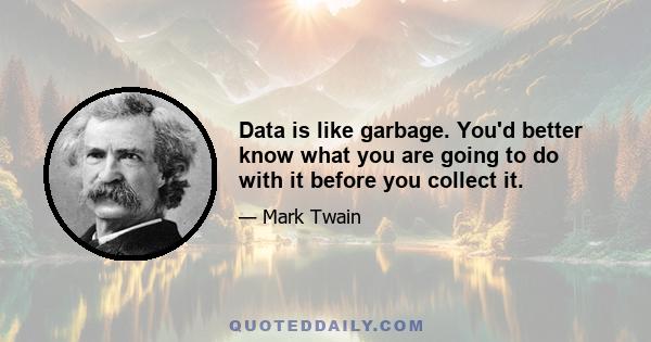 Data is like garbage. You'd better know what you are going to do with it before you collect it.