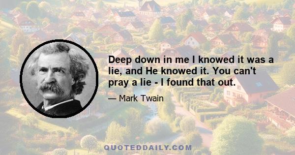 Deep down in me I knowed it was a lie, and He knowed it. You can't pray a lie - I found that out.