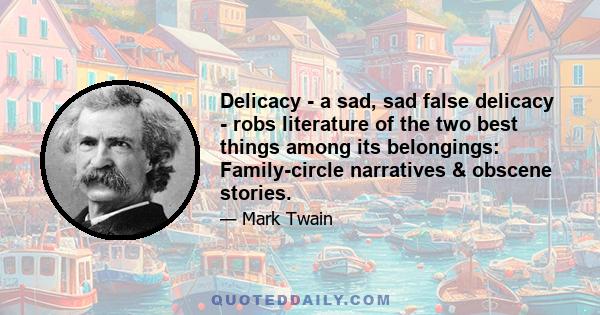 Delicacy - a sad, sad false delicacy - robs literature of the two best things among its belongings: Family-circle narratives & obscene stories.