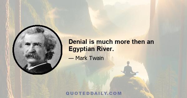 Denial is much more then an Egyptian River.