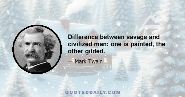 Difference between savage and civilized man: one is painted, the other gilded.