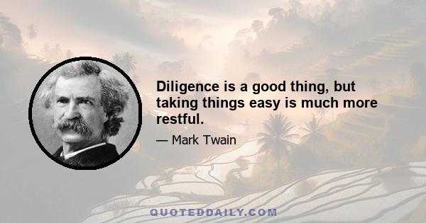 Diligence is a good thing, but taking things easy is much more restful.