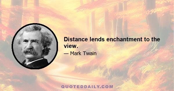 Distance lends enchantment to the view.