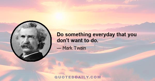 Do something everyday that you don't want to do.