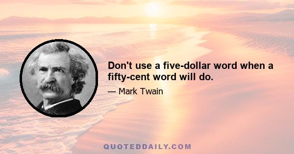 Don't use a five-dollar word when a fifty-cent word will do.