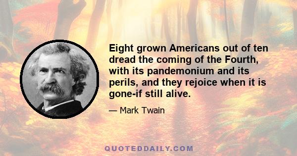 Eight grown Americans out of ten dread the coming of the Fourth, with its pandemonium and its perils, and they rejoice when it is gone-if still alive.