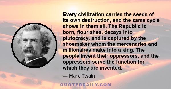 Every civilization carries the seeds of its own destruction, and the same cycle shows in them all. The Republic is born, flourishes, decays into plutocracy, and is captured by the shoemaker whom the mercenaries and