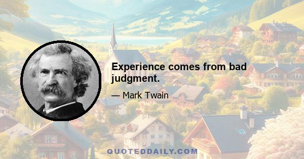 Experience comes from bad judgment.