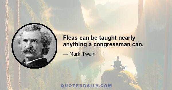 Fleas can be taught nearly anything a congressman can.