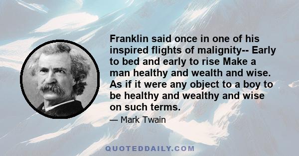 Franklin said once in one of his inspired flights of malignity-- Early to bed and early to rise Make a man healthy and wealth and wise. As if it were any object to a boy to be healthy and wealthy and wise on such terms.