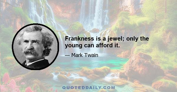 Frankness is a jewel; only the young can afford it.