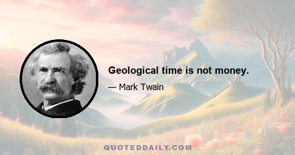 Geological time is not money.