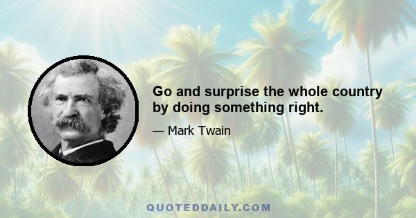 Go and surprise the whole country by doing something right.