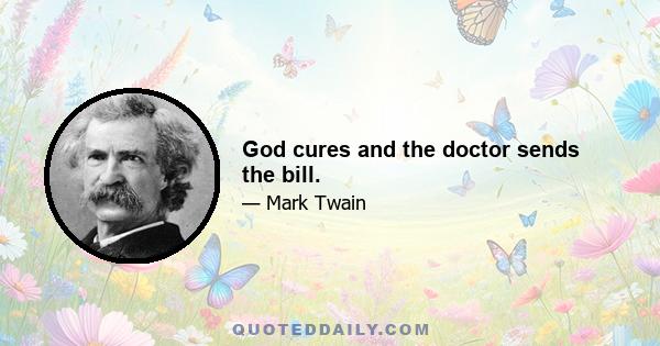 God cures and the doctor sends the bill.