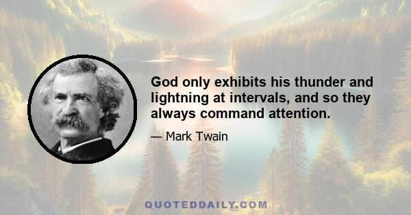 God only exhibits his thunder and lightning at intervals, and so they always command attention.