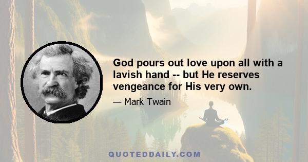 God pours out love upon all with a lavish hand -- but He reserves vengeance for His very own.