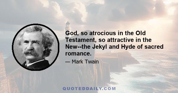 God, so atrocious in the Old Testament, so attractive in the New--the Jekyl and Hyde of sacred romance.