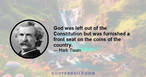 God was left out of the Constitution but was furnished a front seat on the coins of the country.