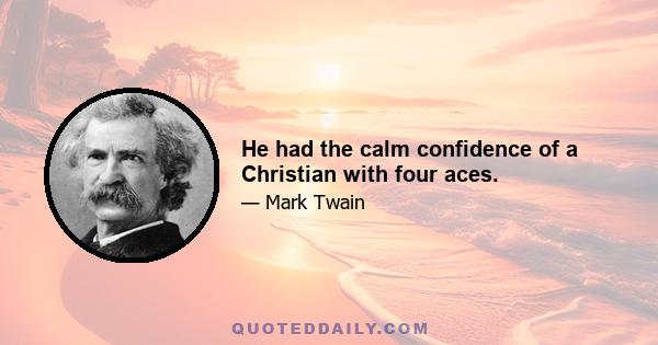 He had the calm confidence of a Christian with four aces.