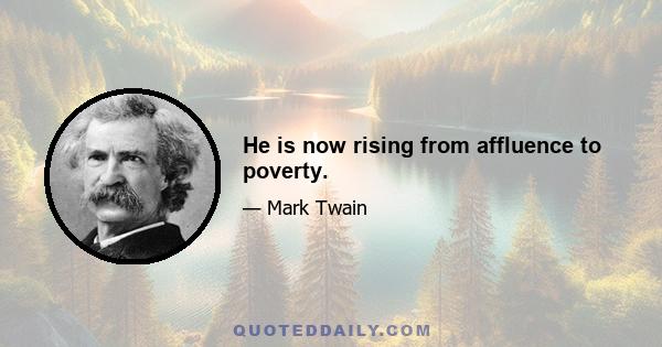 He is now rising from affluence to poverty.