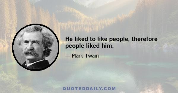 He liked to like people, therefore people liked him.